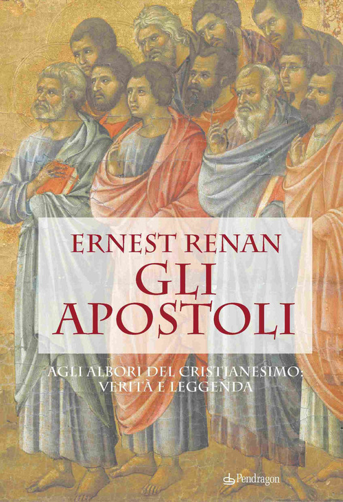 Gli apostoli. Agli albori del cristianesimo: verit&agrave; e leggenda