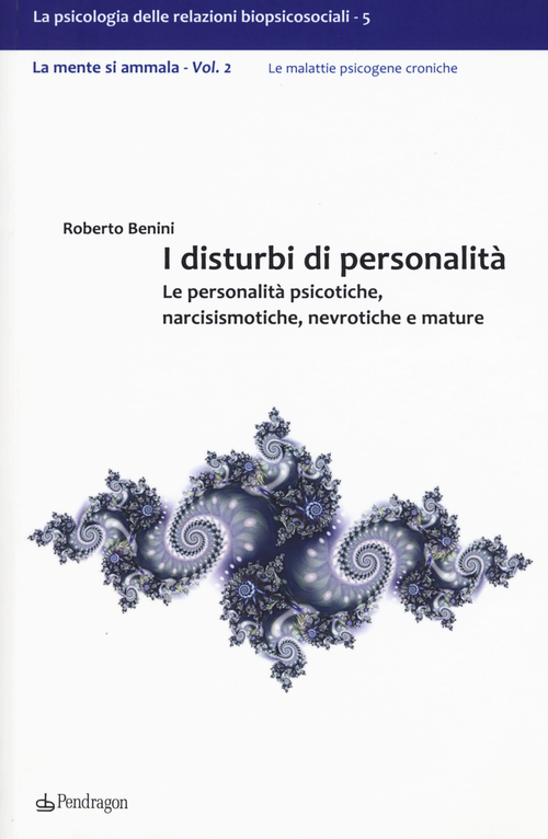 I disturbi di personalit&agrave;. Le personalit&agrave; psicotiche, narcisismotiche, nevrotiche e mature. La mente si ammala