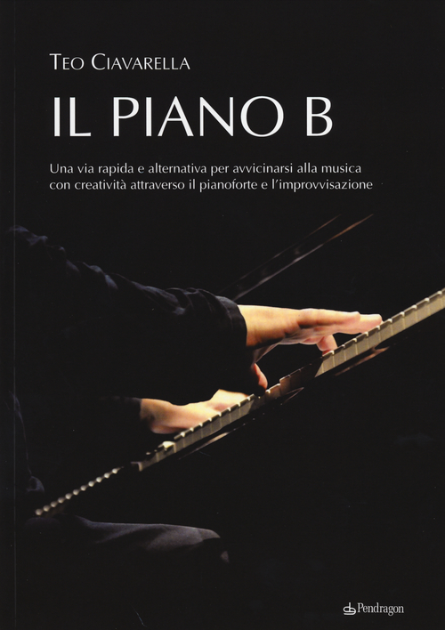 Il piano B. Una via rapida ed alternativa per avvicinarsi alla musica con creativit&agrave; attraverso il pianoforte e l'improvvisazione