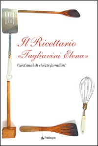 Il ricettario &laquo;Tagliavini Elena&raquo;. Cent'anni di ricette familiari