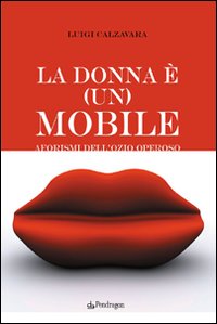 La donna &egrave; (un) mobile. Aforismi dell'ozio operoso