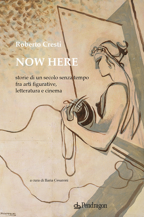 Now here. Storie di un secolo senza tempo fra arti figurative, letteratura e cinema