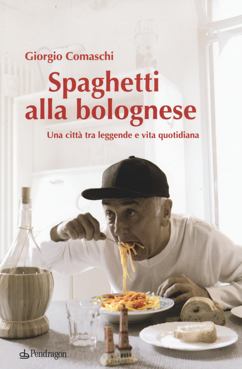 Spaghetti alla bolognese. Una citt&agrave; tra leggende e vita quotidiana