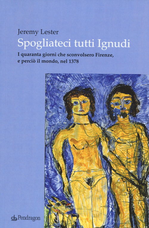 Spogliateci tutti ignudi. I quaranta giorni che sconvolsero Firenze, e perci&ograve; il mondo, nel 1378