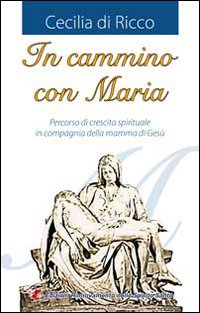 In cammino con Maria. Percorso di crescita spirituale in compagnia della mamma di Ges&ugrave;