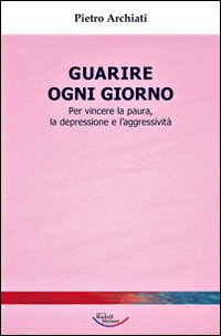 Guarire ogni giorno. Per vincere la paura, la depressione e l'aggressivit&agrave;