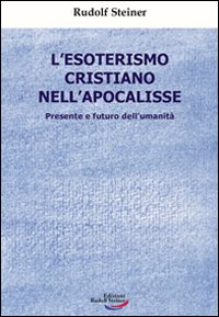 L'esoterismo cristiano nell'Apocalisse. Presente e futuro dell'umanit&agrave;