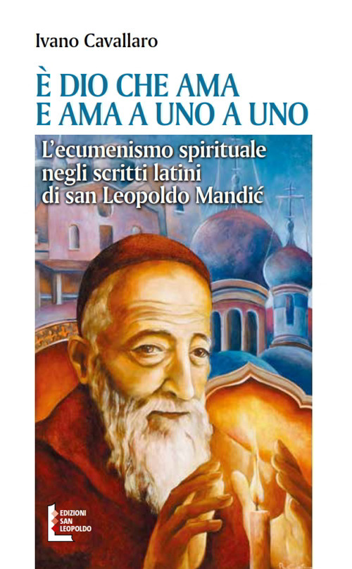 &Egrave; Dio che ama. E ama a uno a uno. L'ecumenismo spirituale negli scritti latini di san Leopoldo Mandic