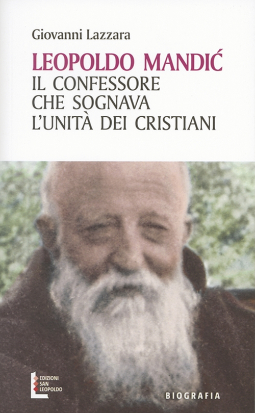Leopoldo Mandic. Il confessore che sognava l'unit&agrave; dei cristiani