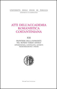 Atti del 21&ordm; Convegno internazionale dell'Accademia romanistica costantiniana. Frontiere della romanit&agrave; nel mondo tardo antico