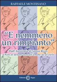 &laquo;E nemmeno un rimpianto&raquo;. Dall'Antologia di Spoon River a Non al denaro non all'amore n&eacute; al cielo