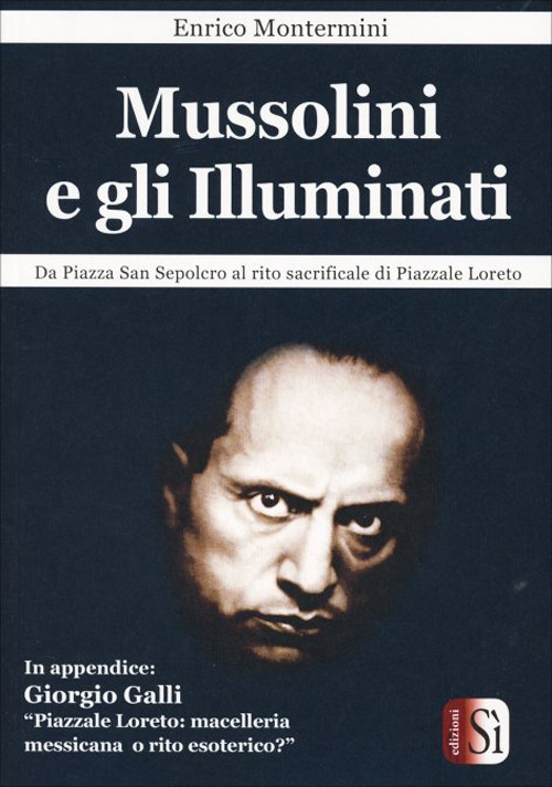 Mussolini e gli Illuminati. Da piazza San Sepolcro al rito sacrificale di Piazzale Loreto