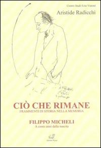 Ci&ograve; che rimane. Frammenti di storia nella memoria. Filippo Micheli a cento anni dalla nascita