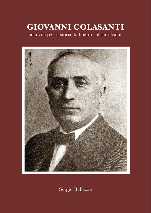 Giovanni Colasanti. Una vita per la storia, la libert&agrave;, il socialismo