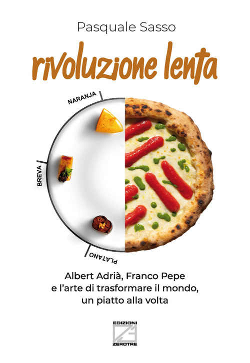 Rivoluzione lenta. Albert Adri&agrave;, Franco Pepe e l'arte di trasformare il mondo, un piatto alla volta