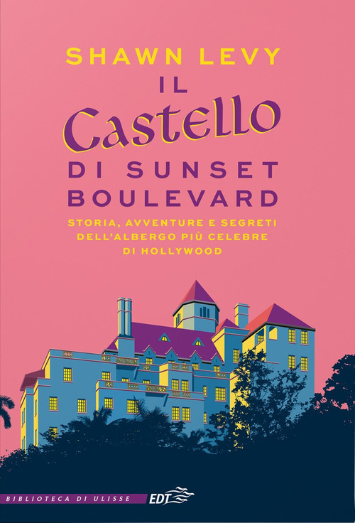 Il castello di Sunset Boulevard. Storia, avventure e segreti dell'albergo pi&ugrave; celebre di Hollywood