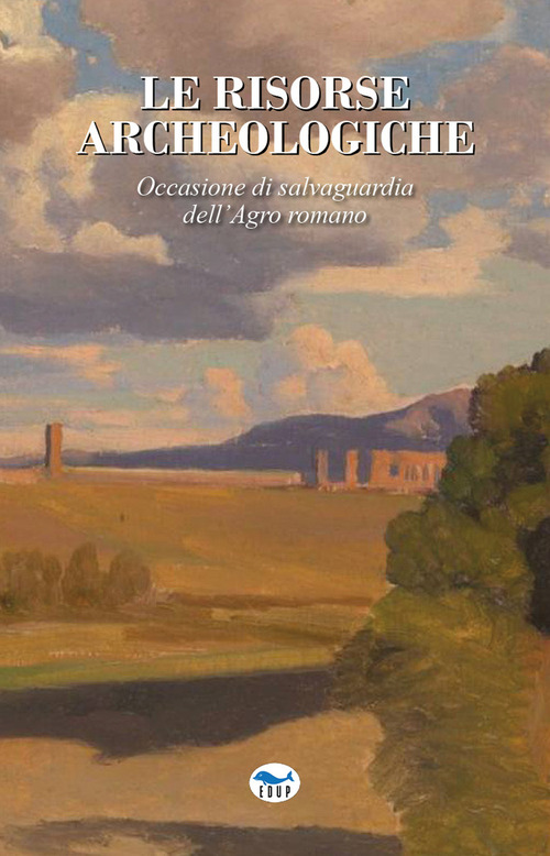 Le risorse archeologiche. Occasione di salvaguardia dell'Agro romano