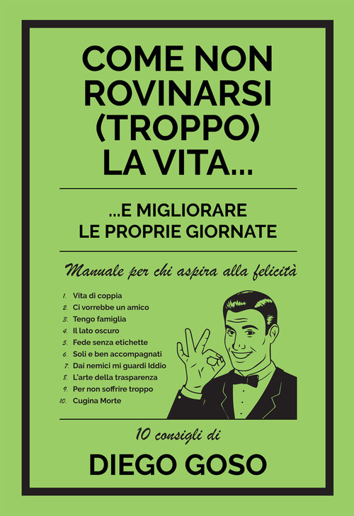 Come non rovinarsi (troppo) la vita... e migliorare le proprie giornate. Manuale per chi aspira alla felicit&agrave;