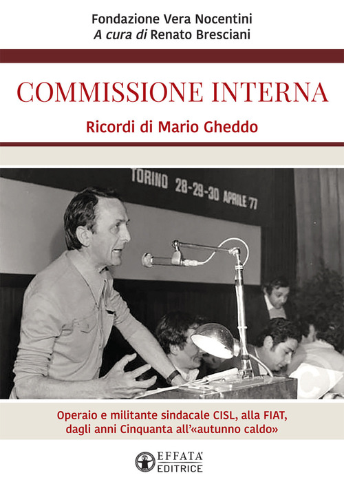 Commissione interna. Ricordi di Mario Gheddo. Operaio e militante sindacale CISL, alla FIAT, dagli anni Cinquanta all'&laquo;autunno caldo&raquo;