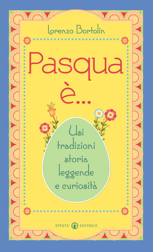 Pasqua &egrave;... Usi tradizioni storia leggende e curiosit&agrave;
