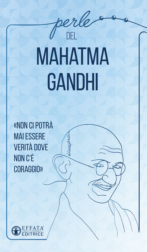 Perle del Mahatma Gandhi. &laquo;Non ci potr&agrave; mai essere verit&agrave; dove non c'&egrave; coraggio&raquo;