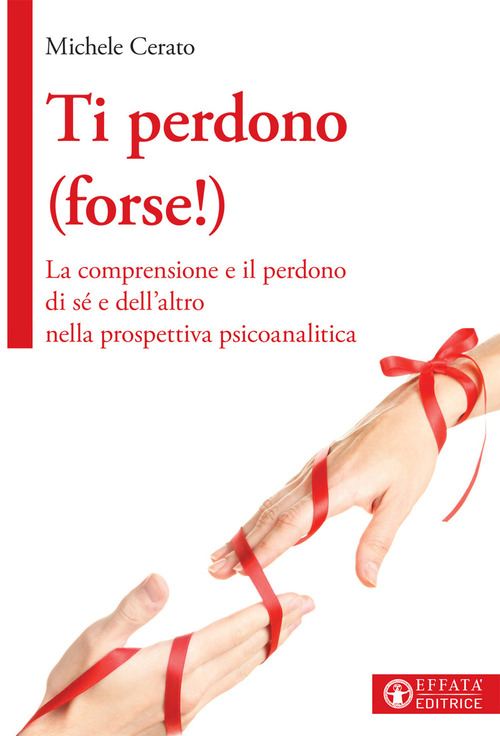 Ti perdono (forse!). La comprensione e il perdono di s&eacute; e dell'altro nella prospettiva psicoanalitica