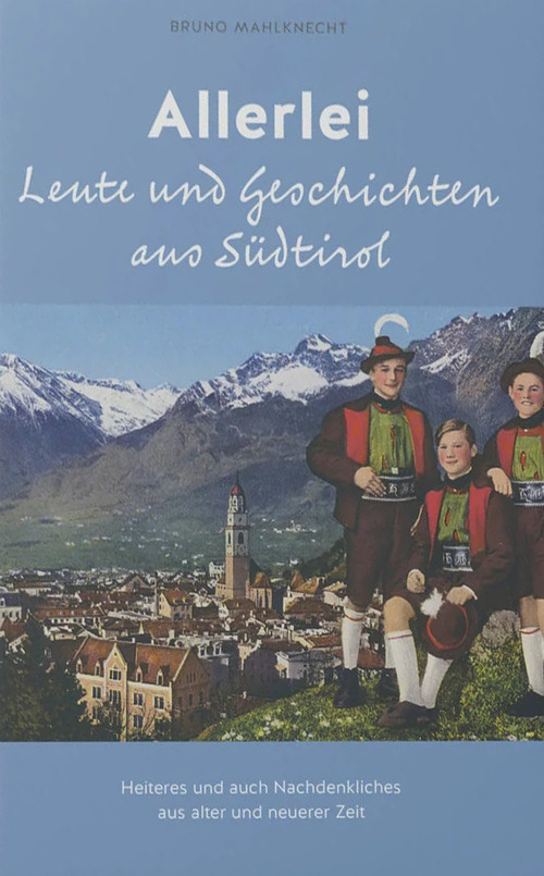 Allerlei Leute und Geschichten aus S&uuml;dtirol. Heiteres und auch Nachdenkliches aus alter und neuerer Zeit