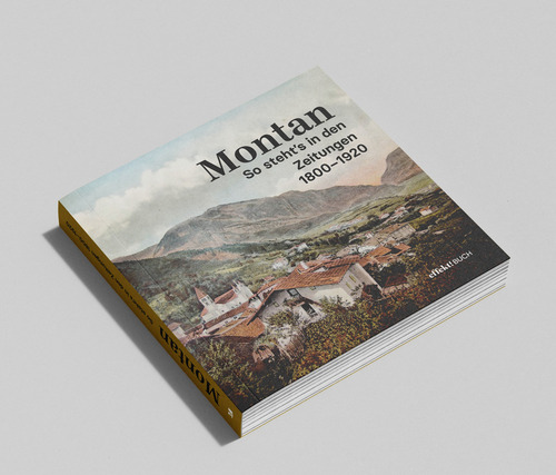 Montan. So steht's in den Zeitungen 1800-1920. Ein Streifzug durch gerade erst vergangene Tage
