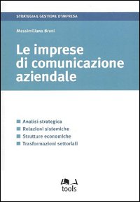 Le imprese di comunicazione aziendale. Analisi strategica, relazioni sistemiche, strutture economiche, trasformazioni settoriali