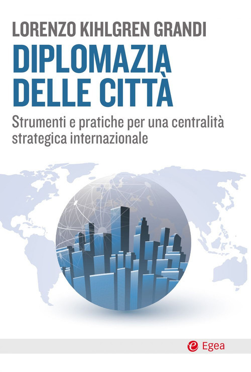 Diplomazia delle citt&agrave;. Strumenti e pratiche per una centralit&agrave; strategica internazionale