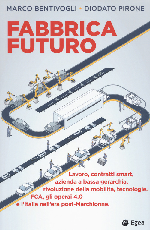 Fabbrica futuro. Lavoro, contratti smart, azienda a bassa gerarchia, rivoluzione della mobilit&agrave;, tecnologie, FCA, gli operai 4.0 e l'Italia nell'era post-Marchionne