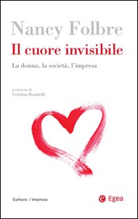 Il cuore invisibile. La donna, la societ&agrave;, l'impresa