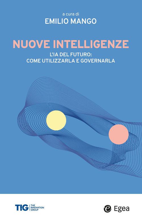Nuove intelligenze. L'IA del futuro: come utilizzarla e governarla