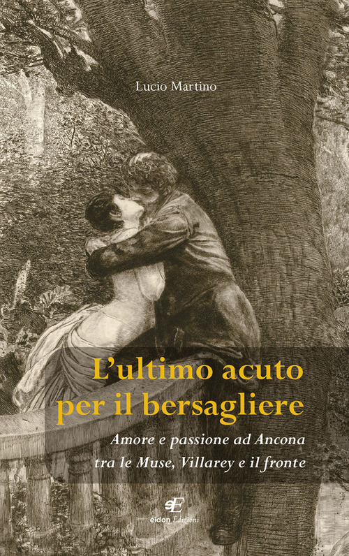 L'ultimo acuto per il bersagliere. Amore e passione ad Ancona tra le Muse, Villarey e il fronte
