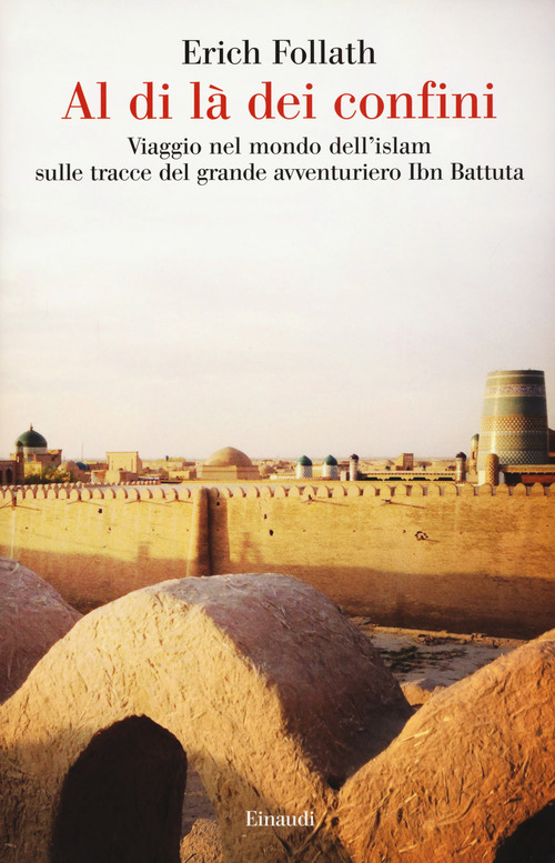 Al di l&agrave; dei confini. Viaggio nel mondo dell'Islam sulle tracce del grande avventuriero Ibn Battuta