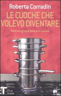 Le cuoche che volevo diventare. Ventuno grandi donne in cucina