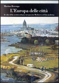 L'Europa delle città. Il volto della società urbana europea tra Medioevo ed età moderna