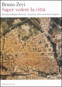 Saper vedere la citt&agrave;. Ferrara di Biagio Rossetti, &laquo;la prima citt&agrave; moderna europea&raquo;