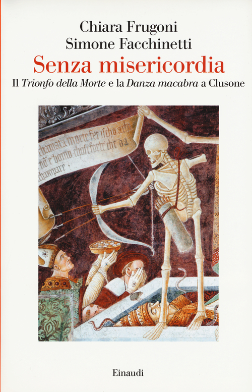 Senza misericordia. Il &laquo;Trionfo della Morte&raquo; e la &laquo;Danza macabra&raquo; a Clusone