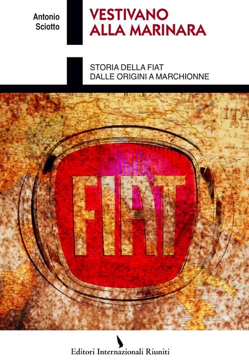 Vestivano alla marinara. Storia della Fiat dalle origini a Marchionne