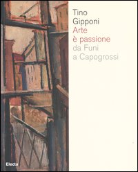 Arte &egrave; passione da Funi a Capogrossi. Catalogo della mostra (Lodi, 15 aprile-20 maggio 2007)
