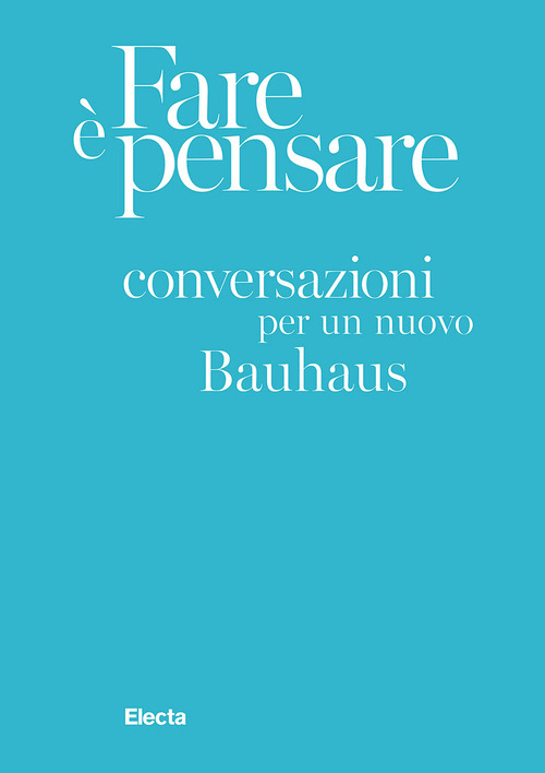 Fare &egrave; pensare. Conversazioni per un nuovo Bauhaus