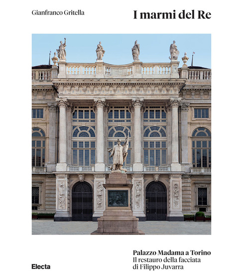 I marmi del Re. Palazzo Madama a Torino. Il restauro della facciata di Filippo Juvarra