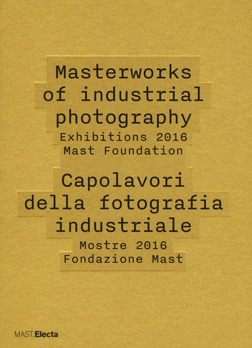 Masterworks of industrial photography. Exhibitions 2016 Mast Foundation-Capolavori della fotografia industriale. Mostre 2016 Fondazione Mast