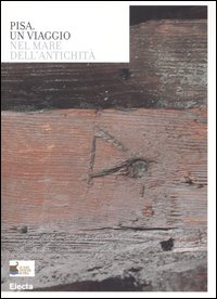 Pisa. Un viaggio nel mare dell'antichit&agrave;. Catalogo della mostra (Roma, 3 aprile-31 maggio 2006)
