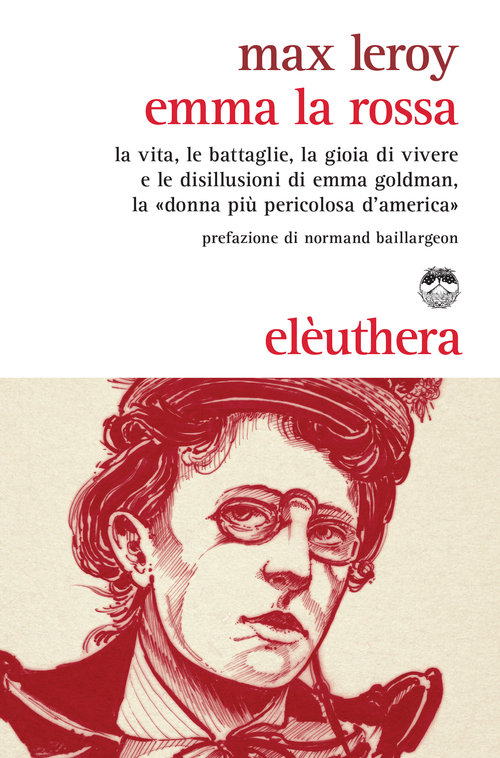 Emma la rossa. La vita, le battaglie, la gioia di vivere e le disillusioni di Emma Goldman, la &laquo;donna pi&ugrave; pericolosa d'America&raquo;