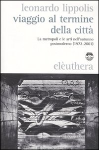 Viaggio al termine della citt&agrave;. Le metropoli e le arti nell'autunno postmoderno (1972-2001)