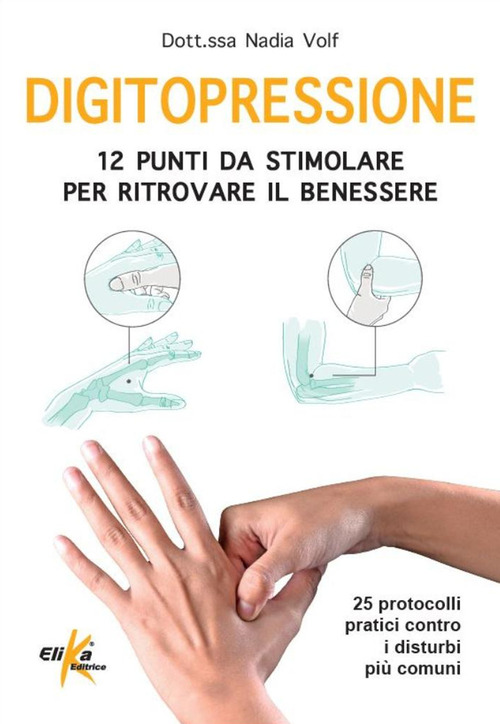 Digitopressione: 12 punti da stimolare per ritrovare il benessere. 25 protocolli pratici contro i disturbi più comuni