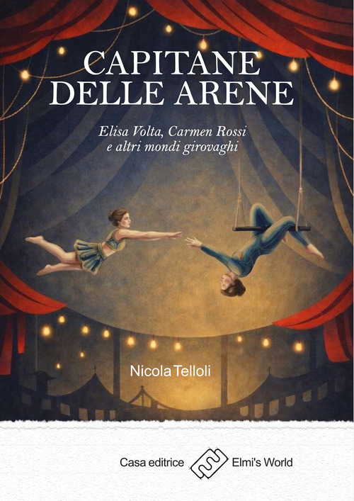 Capitane delle arene. Elisa Volta, Carmen Rossi e altri mondi girovaghi