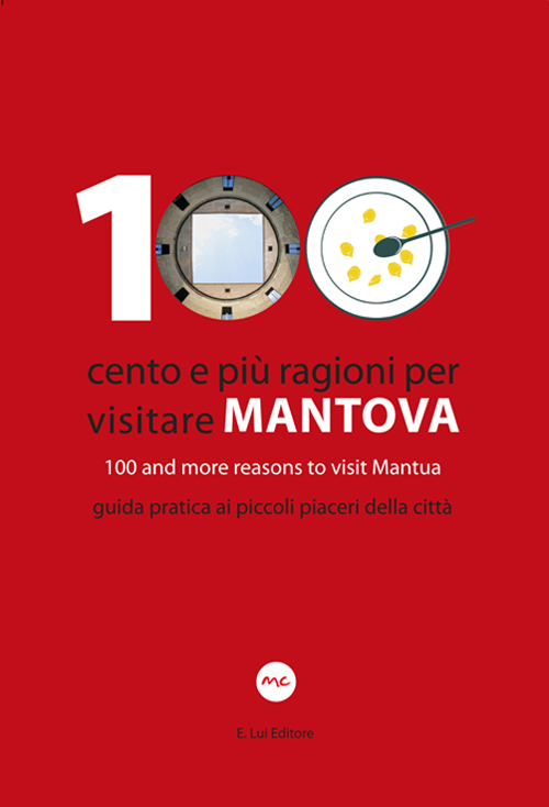 100 Cento e pi&ugrave; ragioni per visitare Mantova&shy;100 and more reasons to visit Mantua. Guida pratica ai piccoli piaceri della citt&agrave;